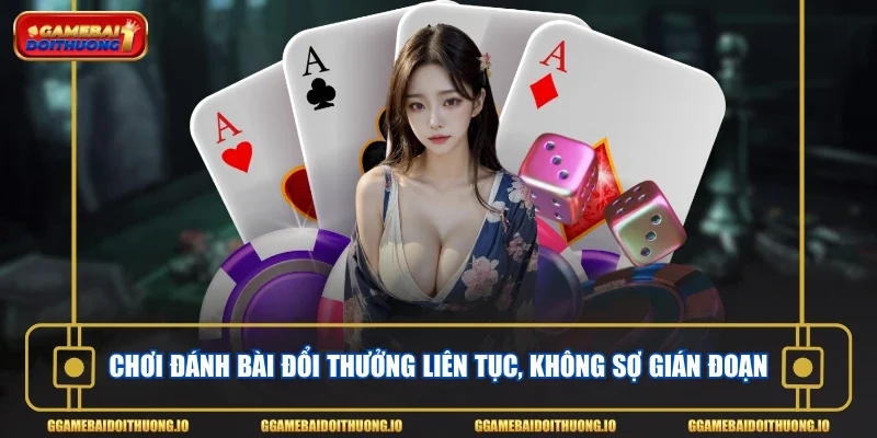 Chơi đánh bài đổi thưởng liên tục, không sợ gián đoạn