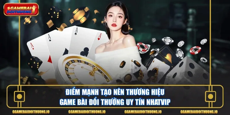 Điểm mạnh tạo nên thương hiệu game bài đổi thưởng uy tín Nhatvip